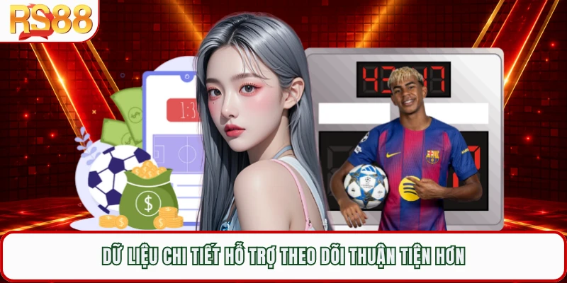 Dữ liệu chi tiết hỗ trợ theo dõi thuận tiện hơn