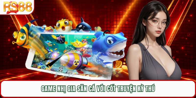 Game Nhị Gia săn cá với cốt truyện kỳ thú